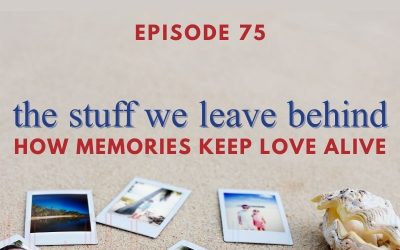 Episode 75 – The Stuff We Leave Behind: How Memories Keep Love Alive