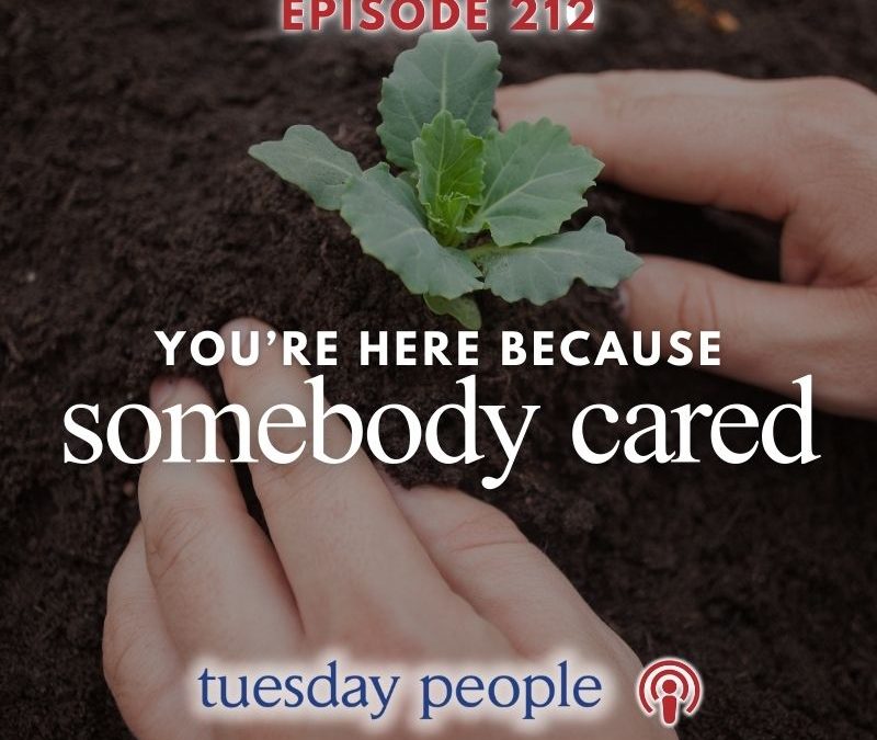 Episode 212 – You’re Here Because Somebody Cared