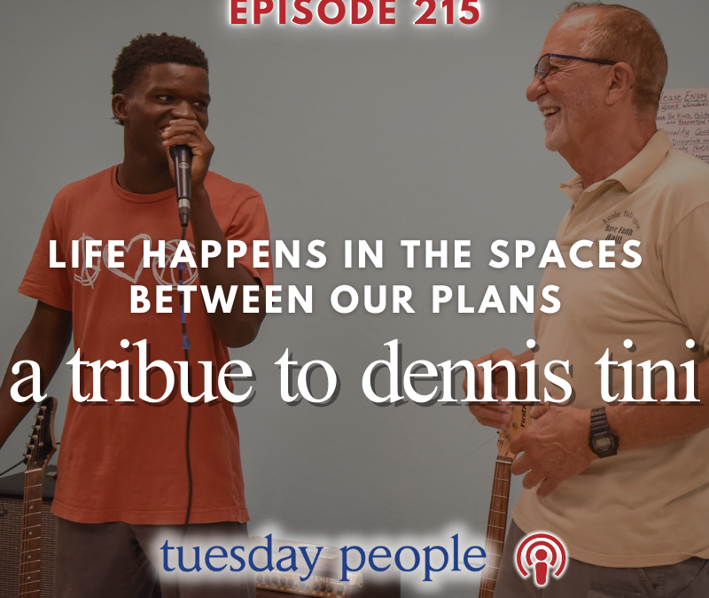 Episode 215 – Life Happens in the Spaces Between Our Plans: A Tribute to Dennis Tini